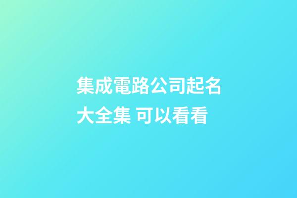 集成電路公司起名大全集 可以看看-第1張-公司起名-玄機派
